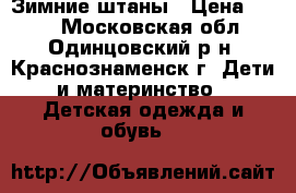 Зимние штаны › Цена ­ 200 - Московская обл., Одинцовский р-н, Краснознаменск г. Дети и материнство » Детская одежда и обувь   